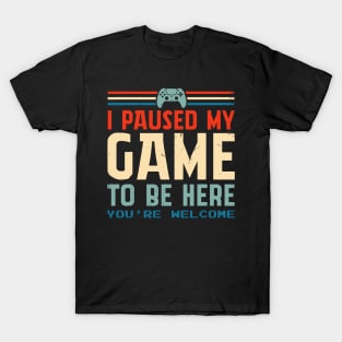 I Paused My Game To Be Here You're Welcome T-Shirt